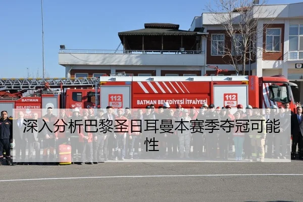 深入分析巴黎圣日耳曼本赛季夺冠可能性